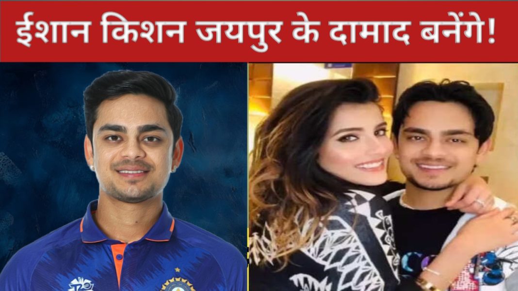 ईशान किशन जयपुर के दामाद बनेंगे!